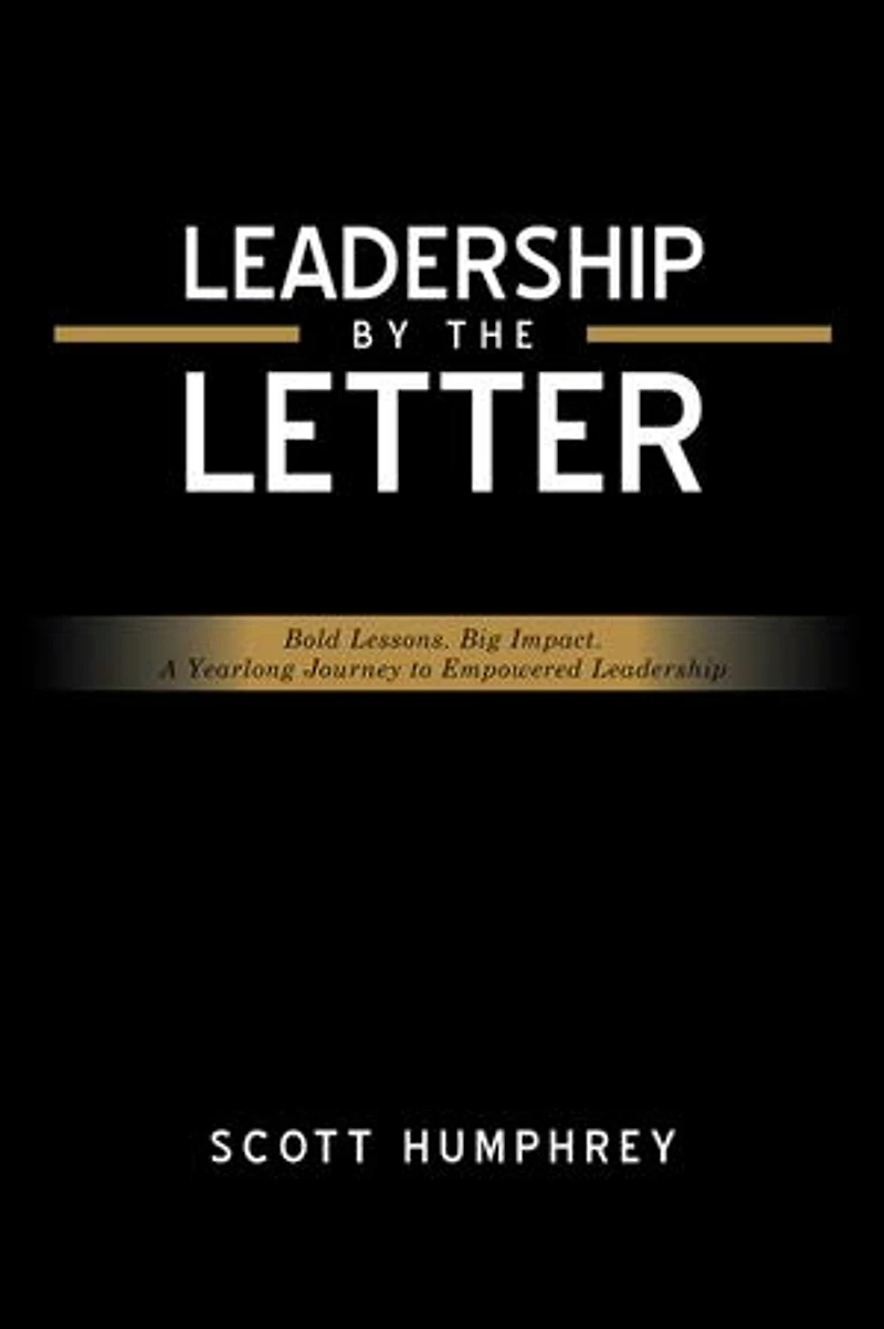 LEADERSHIP BY THE LETTER: Bold Lessons. Big Impact. A Yearlong Journey to Empowered Leadership
