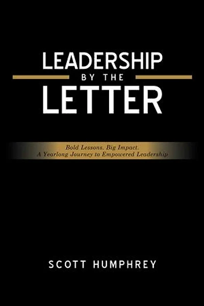 LEADERSHIP BY THE LETTER: Bold Lessons. Big Impact. A Yearlong Journey to Empowered Leadership