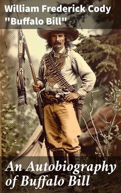 An Autobiography of Buffalo Bill: Enriched edition. Frontier Adventures of a Legendary Showman