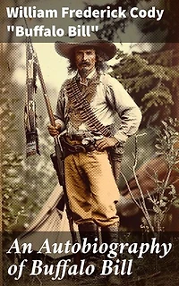 An Autobiography of Buffalo Bill: Enriched edition. Frontier Adventures of a Legendary Showman