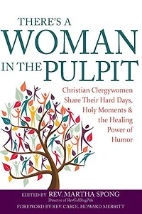 There's A Woman the Pulpit: Christian Clergywomen Share Their Hard Days, Holy Moments and Healing Power of Humor