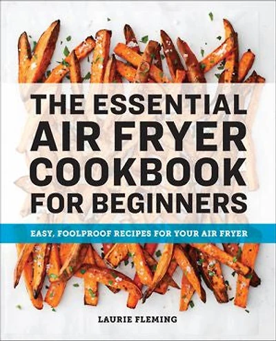 The Essential Air Fryer Cookbook for Beginners: Easy, Foolproof Recipes Your