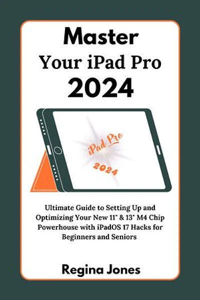 Master Your iPad Pro 2024: Ultimate Guide to Setting Up and Optimizing Your New 11" & 13" M4 Chip Powerhouse with iPadOS 17 Hacks for Beginners and Seniors