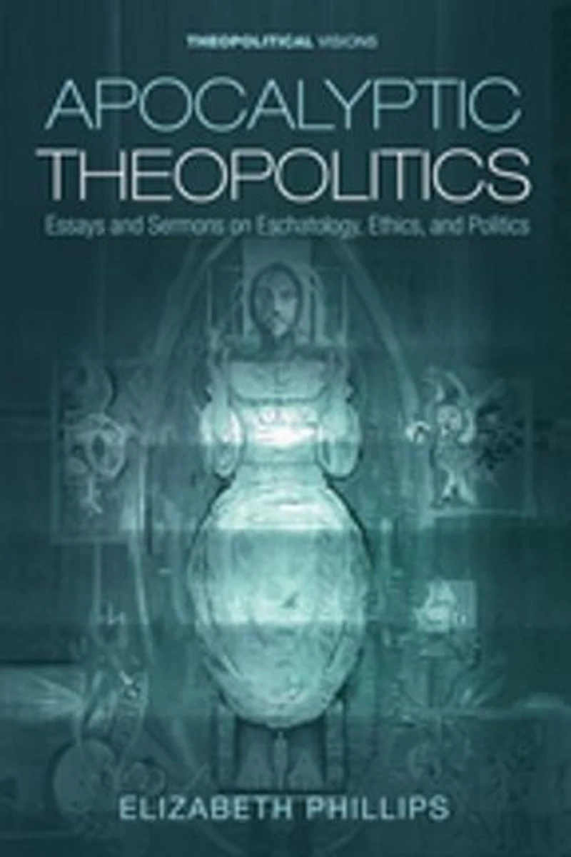 Apocalyptic Theopolitics: Essays and Sermons on Eschatology, Ethics, Politics