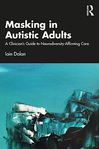 Masking Autistic Adults: A Clinician's Guide to Neurodiversity-Affirming Care