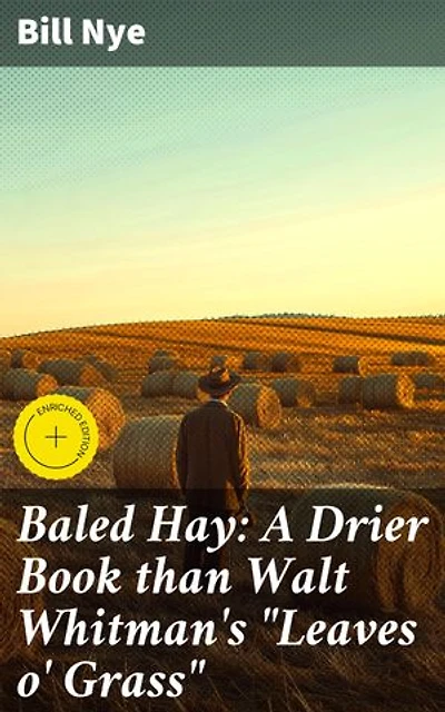Baled Hay: A Drier Book than Walt Whitman's "Leaves o' Grass": Enriched edition. Unveiling the Witty World of Rural America in the 19th Century