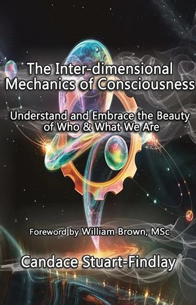 The Inter-dimensional Mechanics of Consciousness: Understand and Embrace the Beauty of Who & What We Are