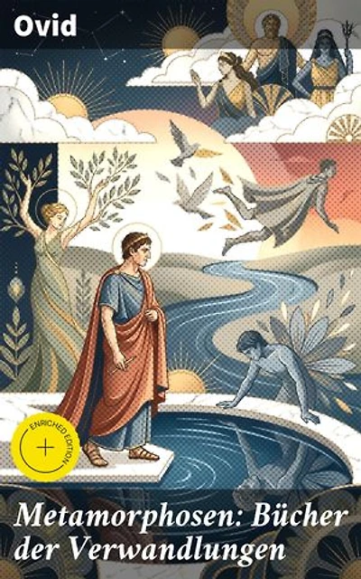 Metamorphosen: Bücher der Verwandlungen: Bereicherte Ausgabe. Mythologie: Entstehung und Geschichte der Welt von Publius Ovidius Naso