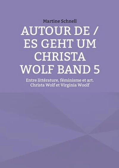 Autour de / es geht um Christa Wolf Band 5: Entre littérature, féminisme et art. Christa Wolf et Virginia Woolf