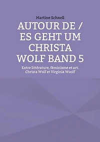 Autour de / es geht um Christa Wolf Band 5: Entre littérature, féminisme et art. Christa Wolf et Virginia Woolf