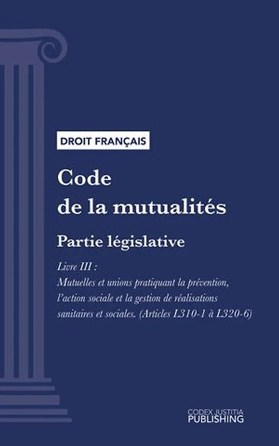 Code de la mutualité: Partie législative - Livre III : Mutuelles et unions pratiquant la prévention, l'action sociale et la gestion de réalisations sanitaires et sociales (droit français)