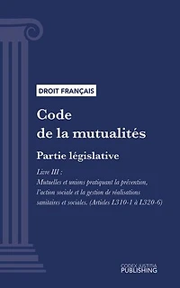 Code de la mutualité: Partie législative - Livre III : Mutuelles et unions pratiquant la prévention, l'action sociale et la gestion de réalisations sanitaires et sociales (droit français)