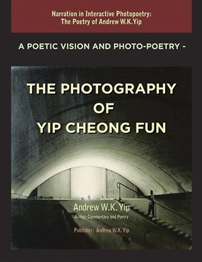 A Poetic Vision and Photo-Poetry - The Photography of Yip Cheong Fun: The Poetry of Andrew W.K. Yip