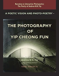 A Poetic Vision and Photo-Poetry - The Photography of Yip Cheong Fun: The Poetry of Andrew W.K. Yip