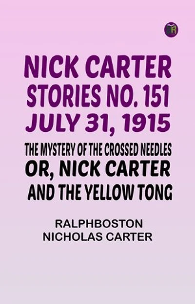 Nick Carter Stories No. 151 July 31 1915 The Mystery of the Crossed Needles; or Nick Carter and the Yellow Tong