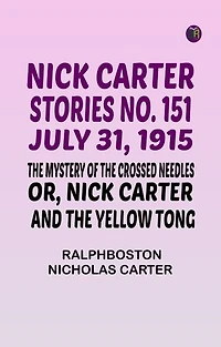 Nick Carter Stories No. 151 July 31 1915 The Mystery of the Crossed Needles; or Nick Carter and the Yellow Tong