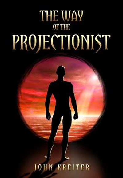 The Way of the Projectionist: The Way of the Projectionist: Alchemy’s Secret Formula to Altered States and Breaking the Prison of the Flesh