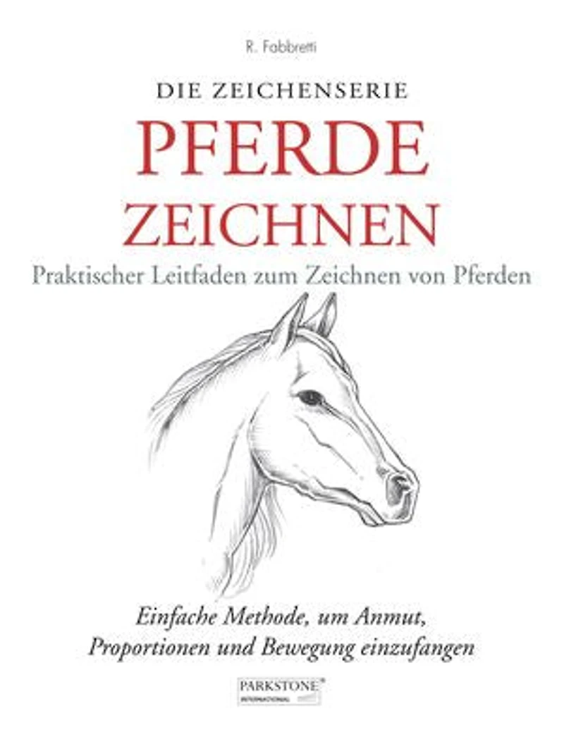 Pferde Zeichnen. Praktischer Leitfaden zum Zeichnen von Pferden: Einfache Methode, um Anmut, Proportionen und Bewegung einzufangen