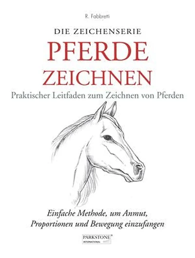 Pferde Zeichnen. Praktischer Leitfaden zum Zeichnen von Pferden: Einfache Methode, um Anmut, Proportionen und Bewegung einzufangen