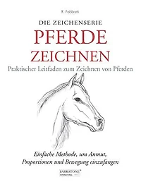 Pferde Zeichnen. Praktischer Leitfaden zum Zeichnen von Pferden: Einfache Methode, um Anmut, Proportionen und Bewegung einzufangen
