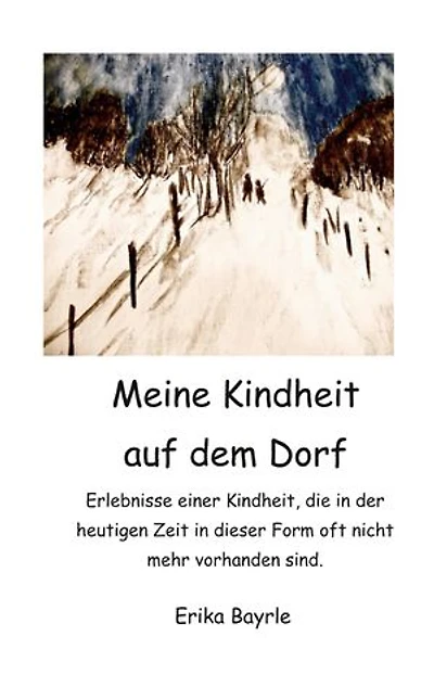 Meine Kindheit auf dem Dorf: Erlebnisse einer Kindheit, die in der heutigen Zeit in dieser Form oft nicht mehr vorhanden sind.
