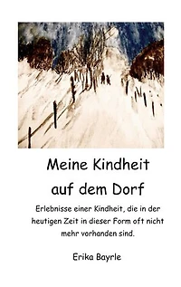 Meine Kindheit auf dem Dorf: Erlebnisse einer Kindheit, die in der heutigen Zeit in dieser Form oft nicht mehr vorhanden sind.