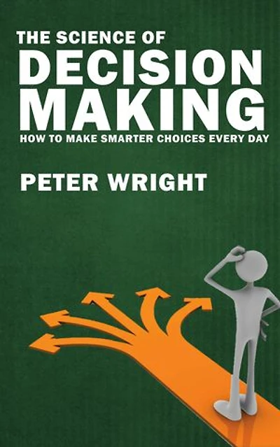 The Science of Decision Making - How to Make Smarter Choices Every Day