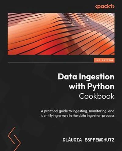 Data Ingestion with Python Cookbook: A practical guide to ingesting, monitoring, and identifying errors in the data ingestion process