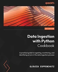 Data Ingestion with Python Cookbook: A practical guide to ingesting, monitoring, and identifying errors in the data ingestion process