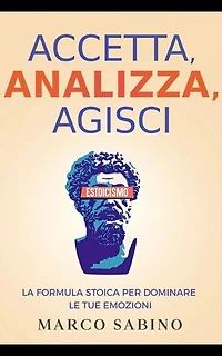 Accetta, Analizza, Agisci: La Formula Stoica per Dominare le Tue Emozioni