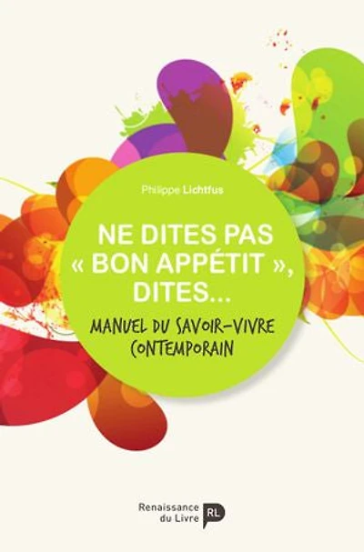 Ne dites pas « bon appétit », dites...: Manuel du savoir-vivre contemporain