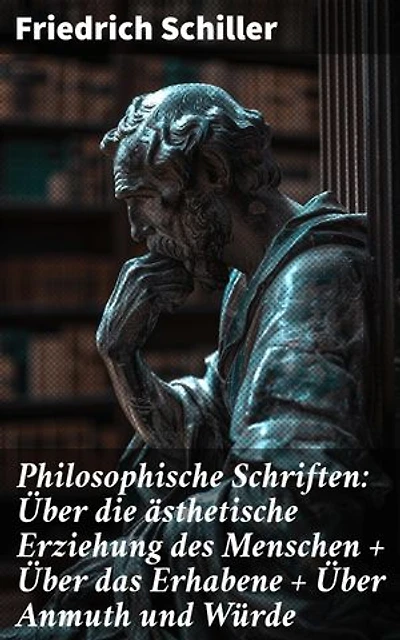 Philosophische Schriften: Über die ästhetische Erziehung des Menschen + Über das Erhabene + Über Anmuth und Würde: Bereicherte Ausgabe. Ästhetik und Moral in der Weimarer Klassik