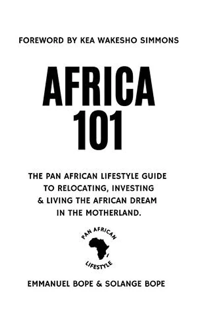 Africa 101: The Pan African Lifestyle Guide to Relocating, Investing & Living the African Dream in the Motherland