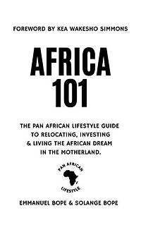 Africa 101: The Pan African Lifestyle Guide to Relocating, Investing & Living the African Dream in the Motherland