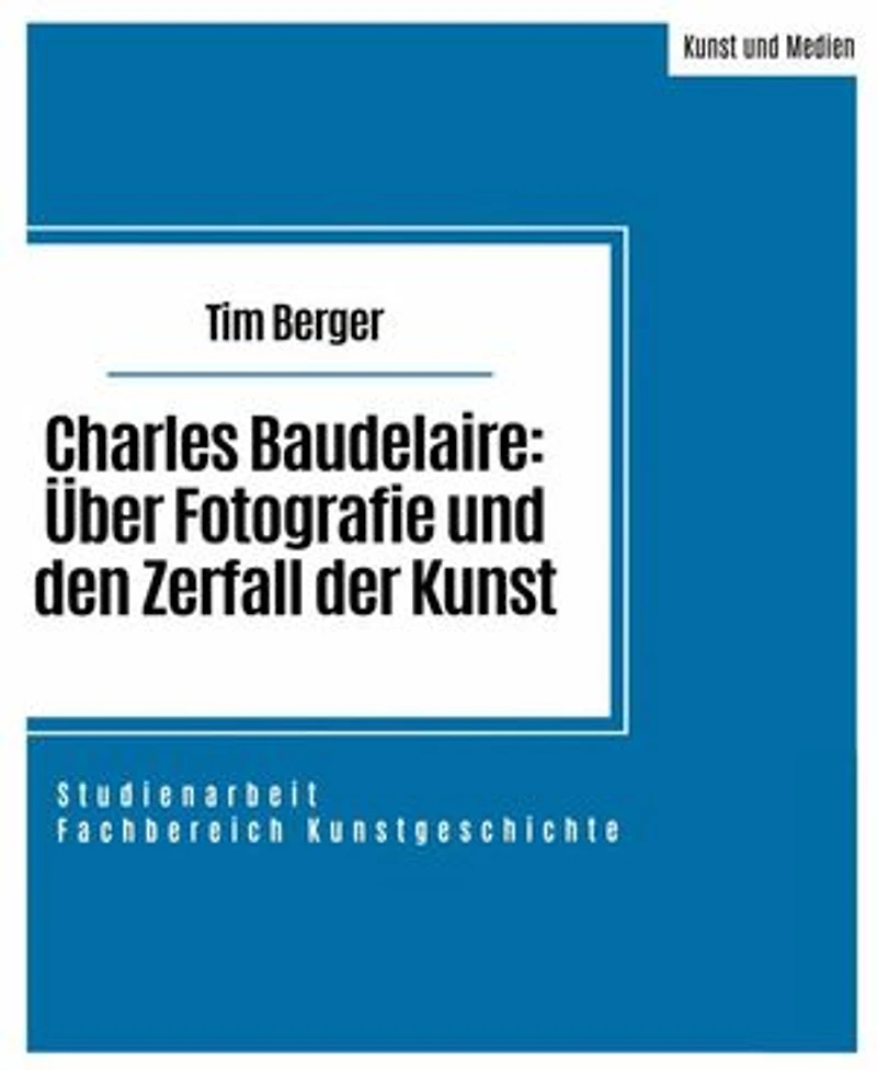 Charles Baudelaire: Über Fotografie und den Zerfall der Kunst: Studienarbeit im Fachbereich Kunstgeschichte