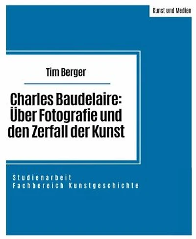 Charles Baudelaire: Über Fotografie und den Zerfall der Kunst: Studienarbeit im Fachbereich Kunstgeschichte