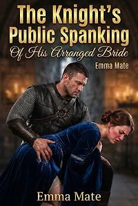 The Knight’s Public Spanking Of His Arranged Bride: A Full-Length Steamy Historical Medieval Romance Novel