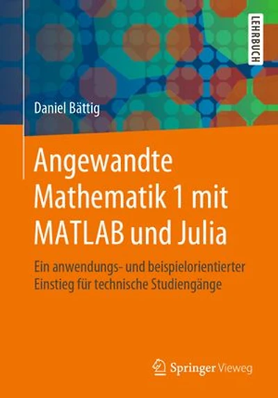 Angewandte Mathematik 1 mit MATLAB und Julia: Ein anwendungs- und beispielorientierter Einstieg für technische Studiengänge