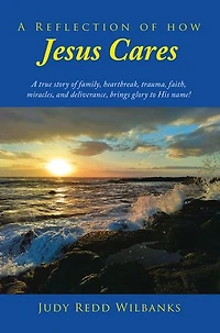 A Reflection of How Jesus Cares: true story family, heartbreak, trauma, faith, miracles, and deliverance, brings glory to His name!