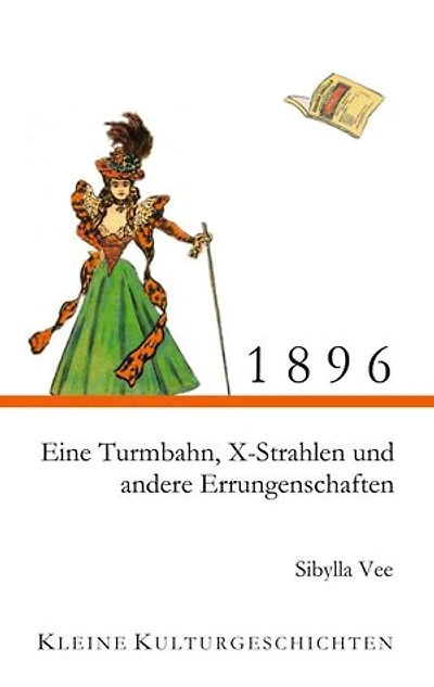 1896 - Eine Turmbahn, X-Strahlen und andere Errungenschaften: Kleine Kulturgeschichten