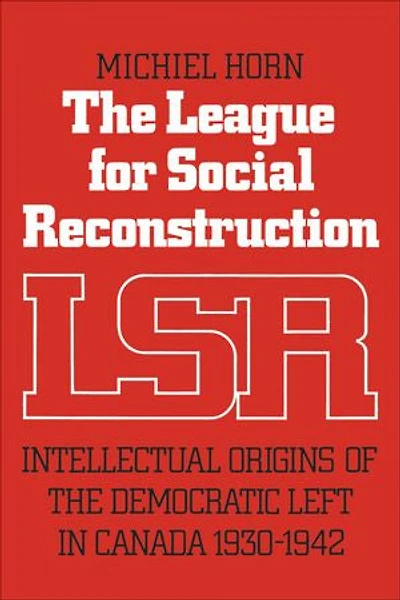 the League for Social Reconstruction: Intellectual Origins of Democratic Left Canada, 1930-1942