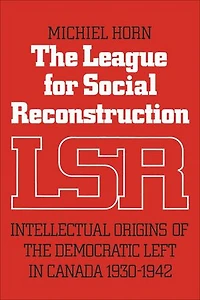 the League for Social Reconstruction: Intellectual Origins of Democratic Left Canada, 1930-1942