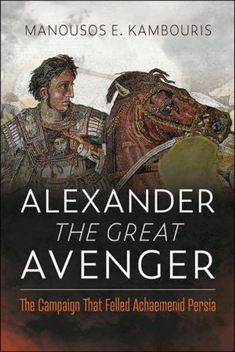 Alexander The Great Avenger: Campaign that Felled Achaemenid Persia