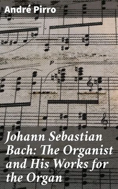 Johann Sebastian Bach: The Organist and His Works for the Organ: Enriched edition. Exploring the Genius of Bach's Organ Music
