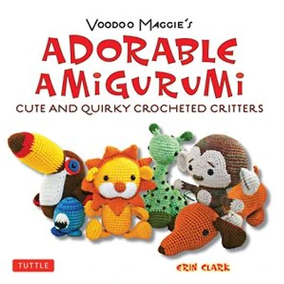 Adorable Amigurumi - Cute and Quirky crocheted Critters: Instructions for stuffed toys