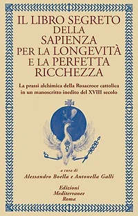 Il libro segreto della sapienza per la longevità e la perfetta ricchezza: La prassi alchimica della Rosacroce cattolica in un manoscritto inedito del XVIII secolo