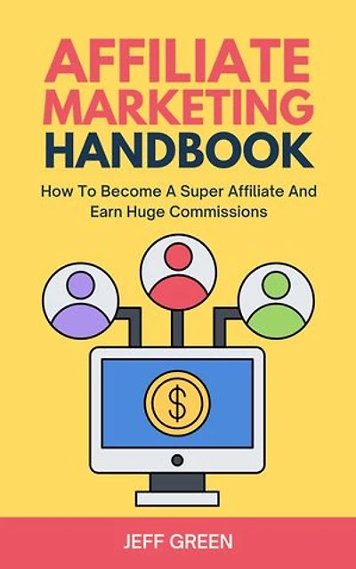 Affiliate Marketing Handbook - How To Become A Super Affiliate And Earn Huge Commissions