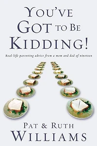You've Got to Be Kidding!: Real-life parenting advise from a mom and dad of nineteen