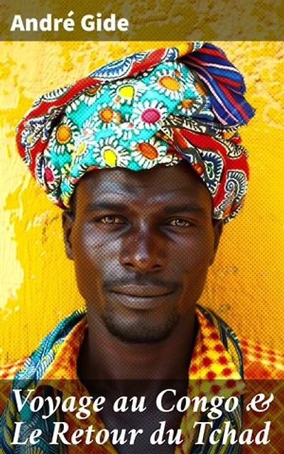 Voyage au Congo & Le Retour du Tchad: Édition enrichie. Exploration et critique de l'Afrique coloniale à travers les récits de voyage captivants d'André Gide