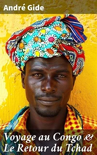 Voyage au Congo & Le Retour du Tchad: Édition enrichie. Exploration et critique de l'Afrique coloniale à travers les récits de voyage captivants d'André Gide